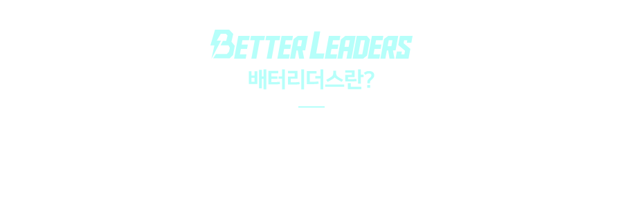 BETTER LEADERS / 배터리더스란? / 더 나은 세상을 위해 / 에너지로 소통하는 영리더 그룹