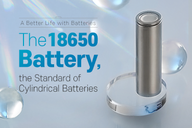 A Better Life with Batteries – The 18650 Battery, the Standard of Cylindrical Batteries