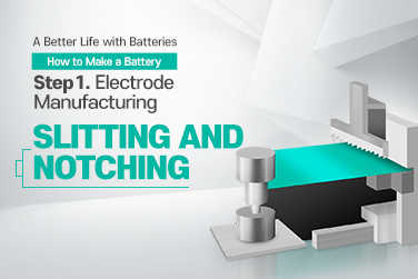 A Better Life with Batteries – How to Make a Battery Step.1 Electrode Manufacturing: Slitting and Notching
